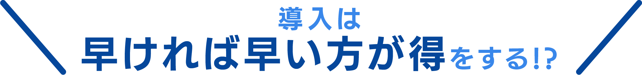 導入は早ければ早い方が得をする!?